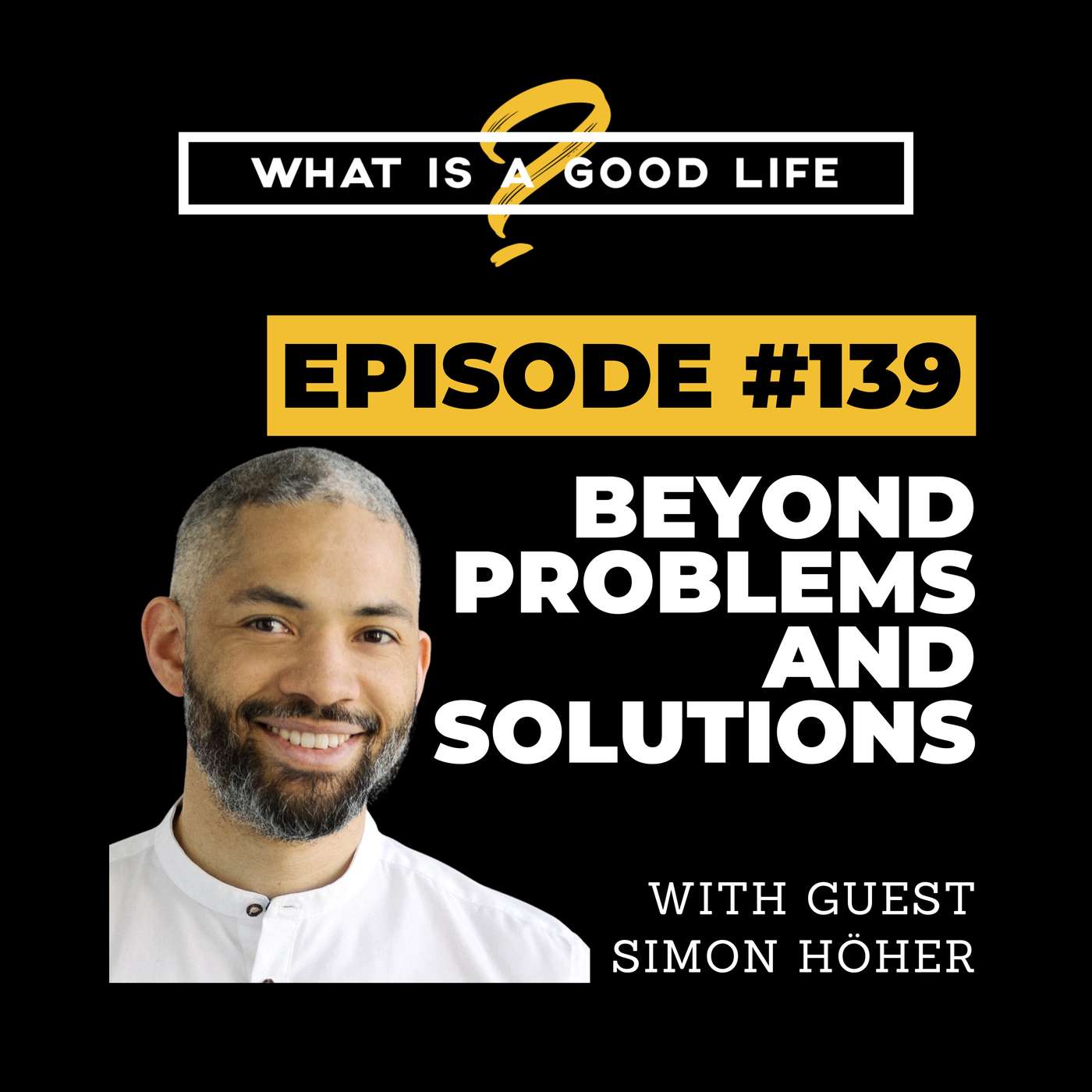 What is a Good Life? #139 - Beyond Problems & Solutions with Simon Höher What is a Good Life? #139 - Beyond Problems & Solutions with Simon Höher