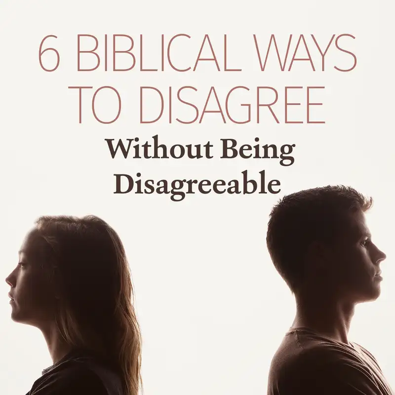 Episode 38: 6 Biblical Ways to Disagree Without Being Disagreeable