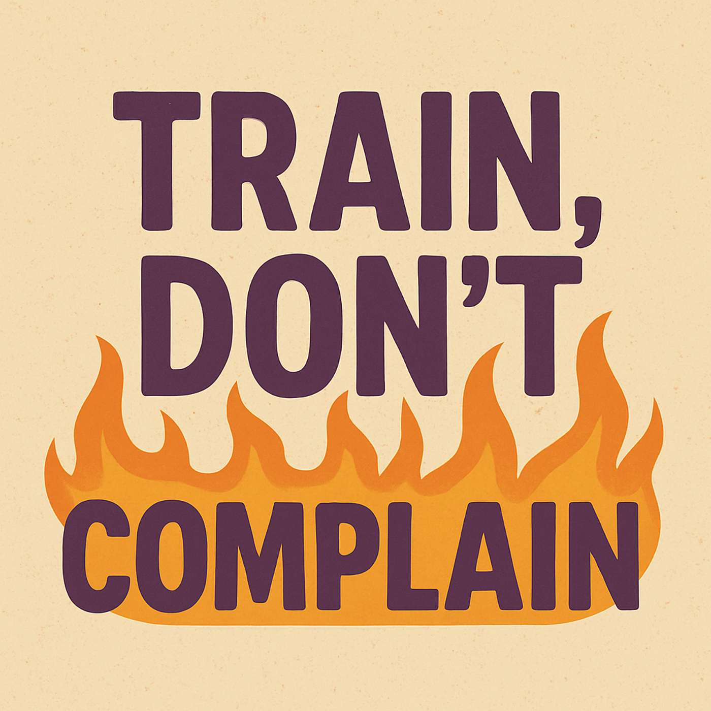 Train, Don’t Complain.