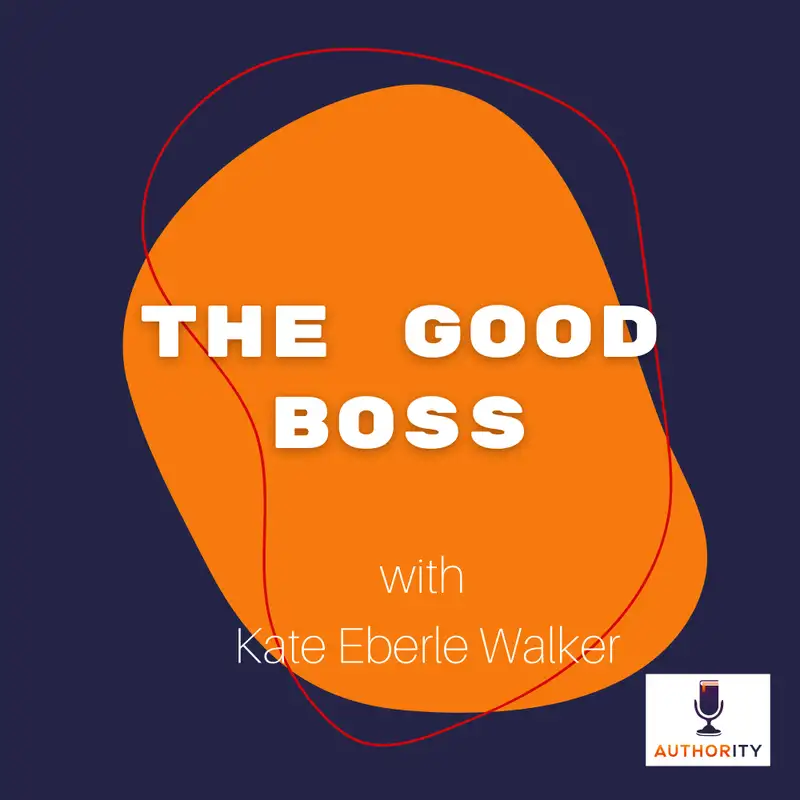 The Good Boss with Kate Eberle Walker The Authority Podcast 28