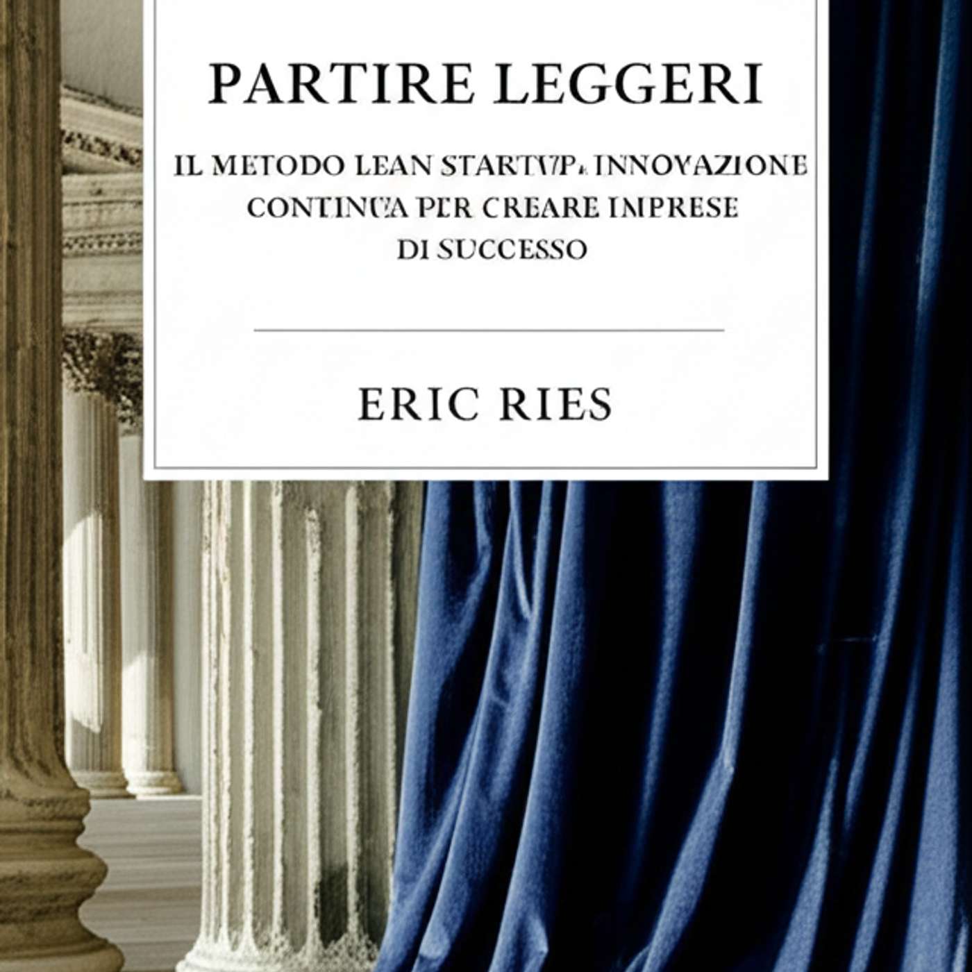 Partire leggeri: Il metodo Lean Startup: innovazione continua per creare imprese di successo