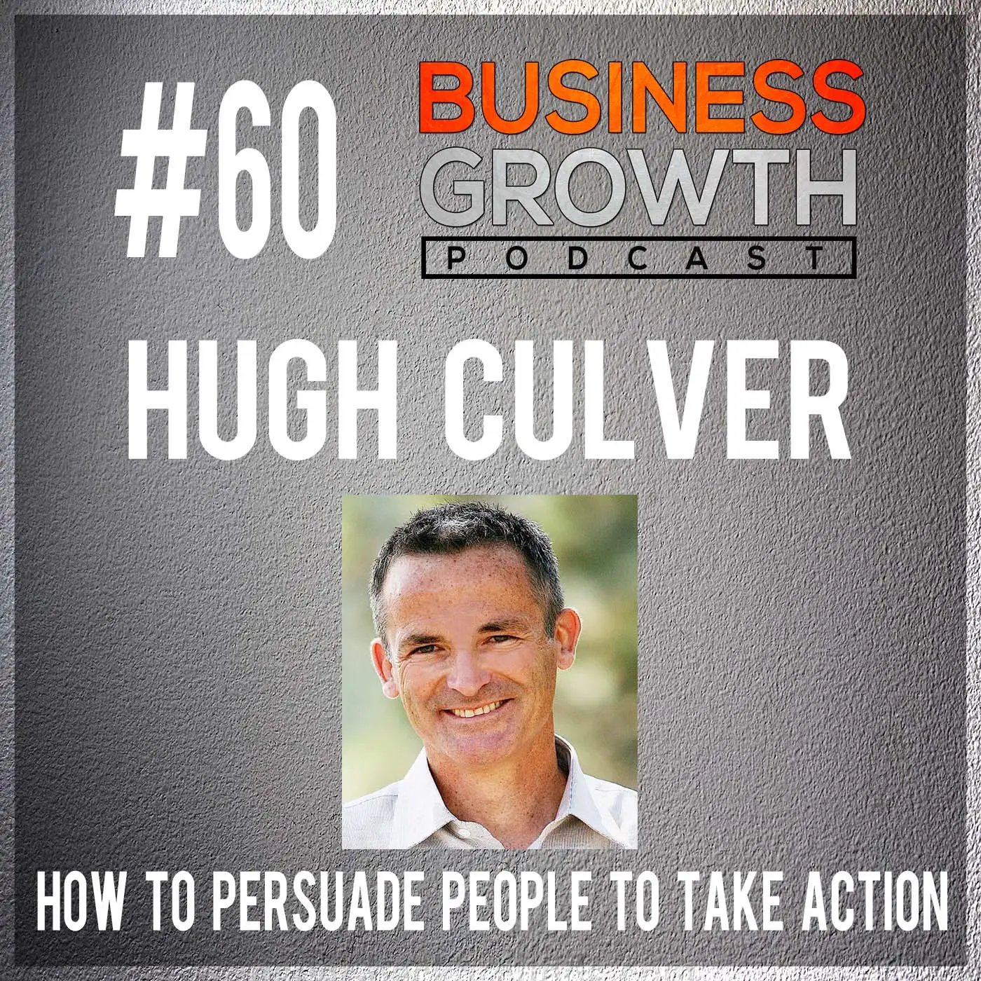 How To Persuade People To Take Action with Hugh Culver - BGP 60 episode artwork