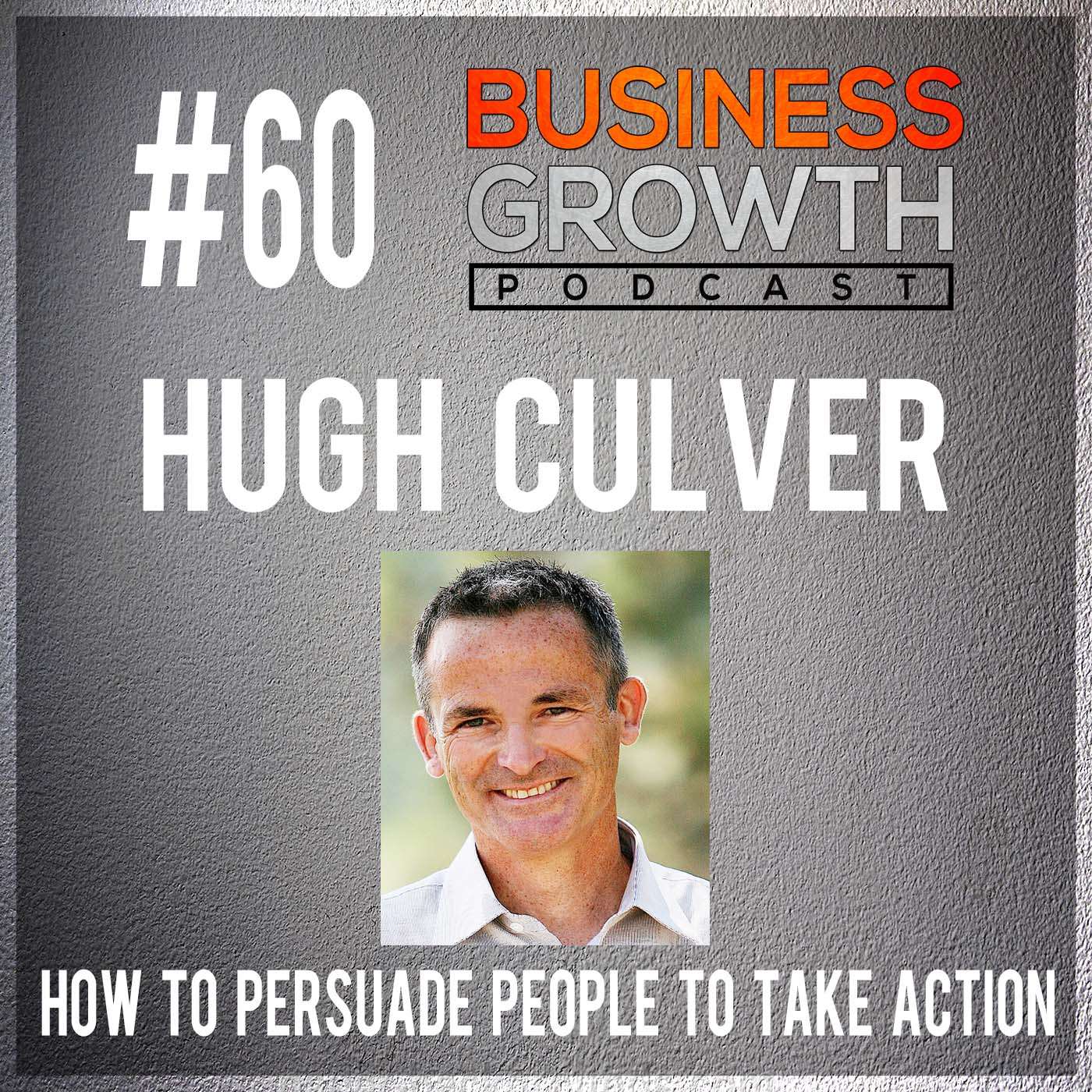 How To Persuade People To Take Action with Hugh Culver - BGP 60