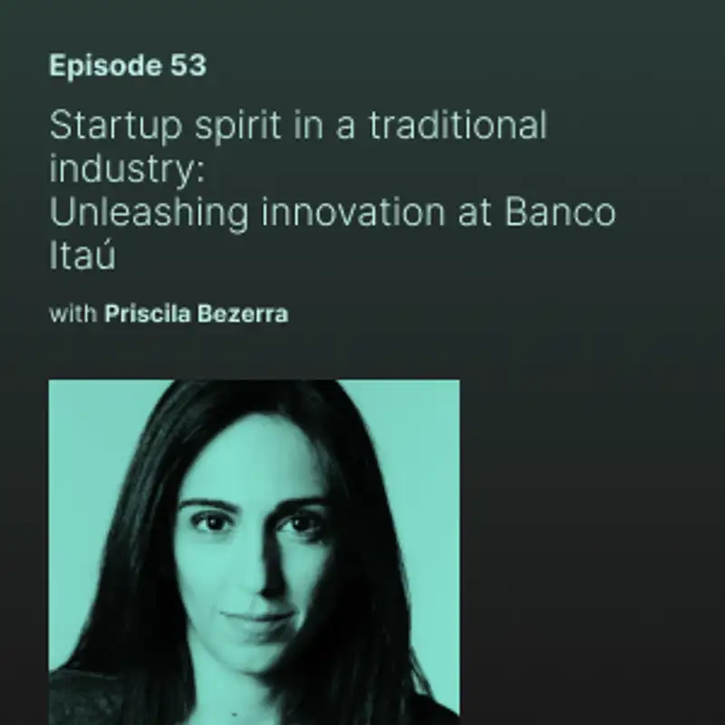 Startup spirit in a traditional industry: Unleashing innovation at Banco Itaú with Priscila Bezerra