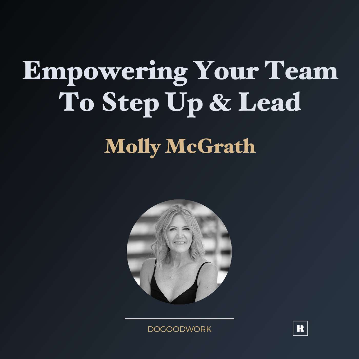 Empowering Your Team to Step Up & Lead with Molly McGrath Empowering Your Team to Step Up & Lead with Molly McGrath