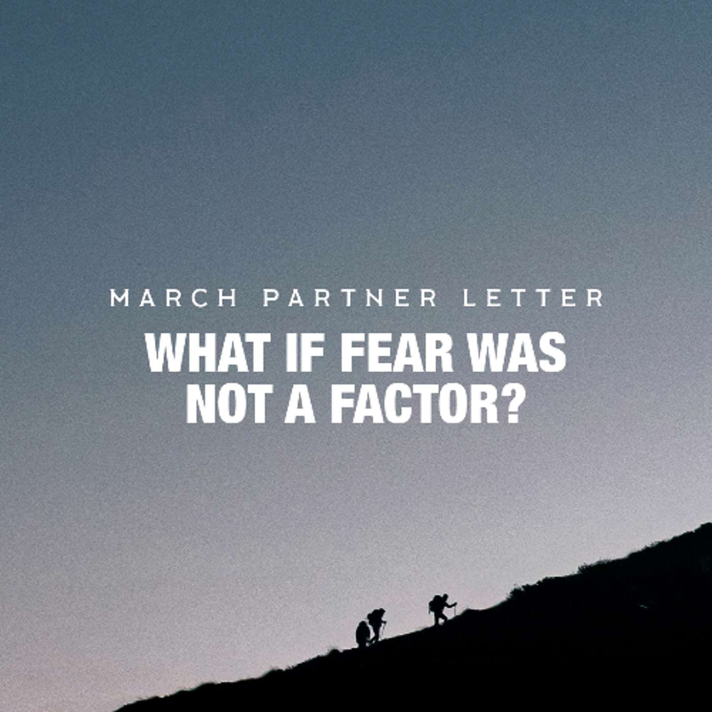 What If Fear Was Not A Factor? | March 2026 Partner Letter