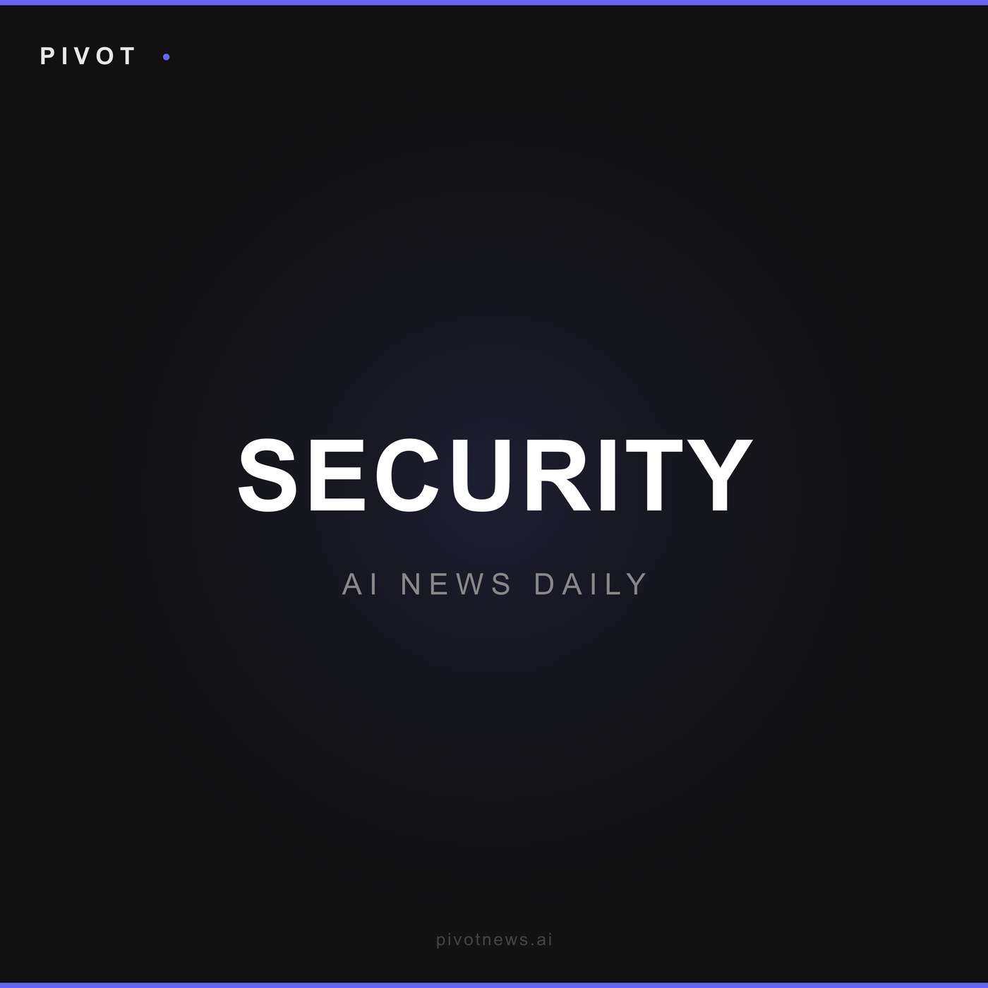 Pivot Security — AI News Daily