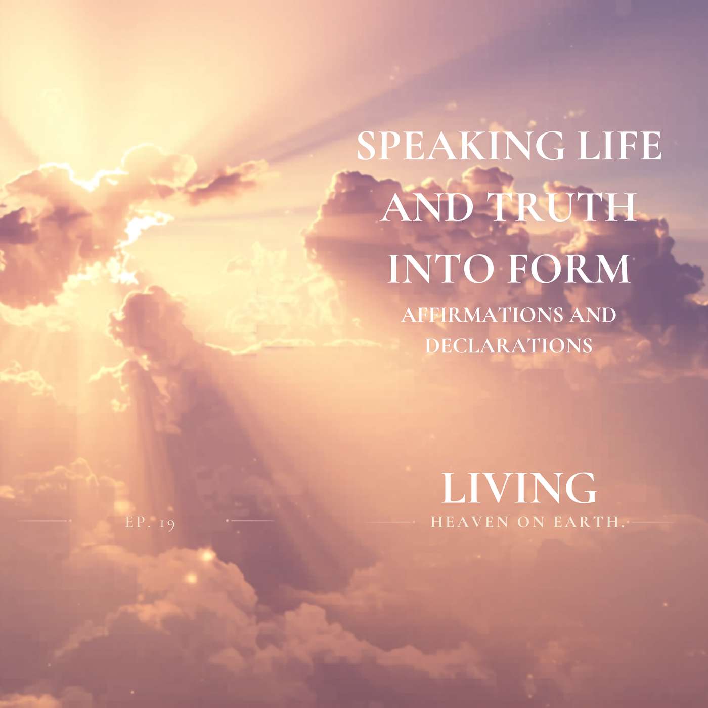 Speaking Life and Truth Into Form | Living - Heaven on Earth Episode 18 | Affirmations and Declarations episode artwork