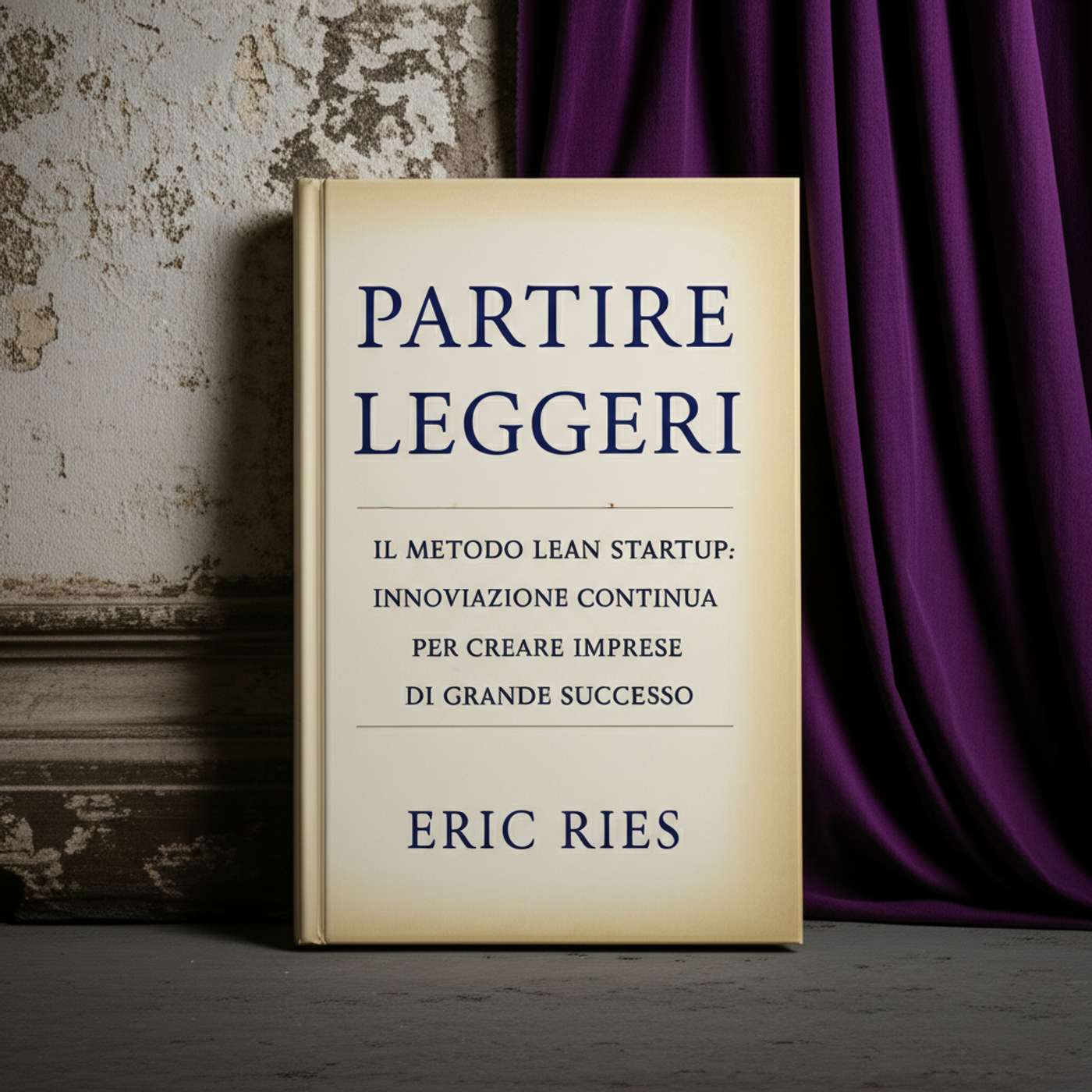 Partire leggeri. Il metodo Lean Startup: innovazione continua per creare imprese di grande successo