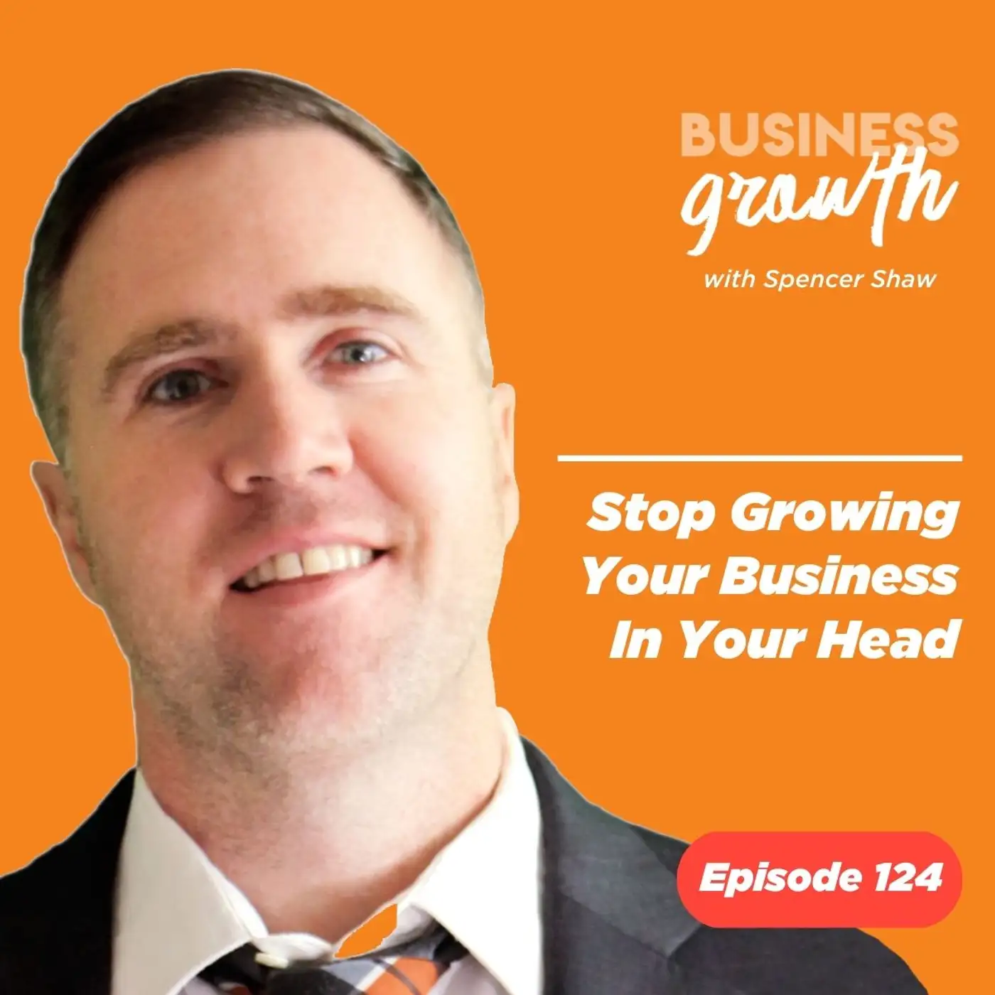 Stop Growing Your Business in Your Head - Episode 124 episode artwork