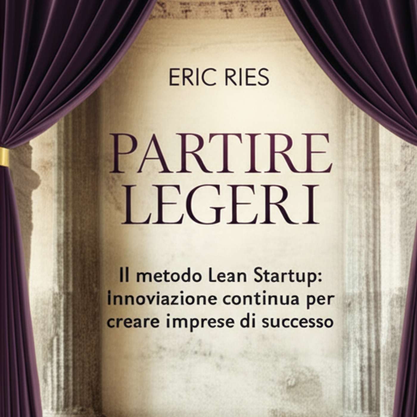 Partire leggeri. Il metodo Lean Startup: innovazione continua per creare imprese di successo