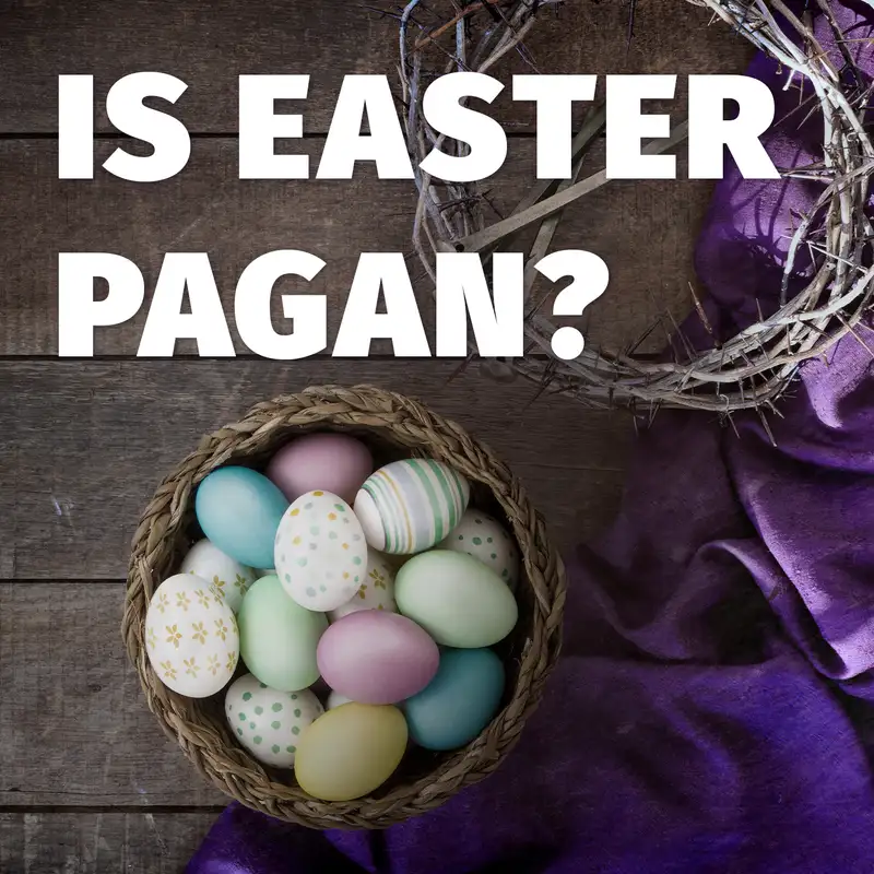 Episode 32: Is Easter Pagan?