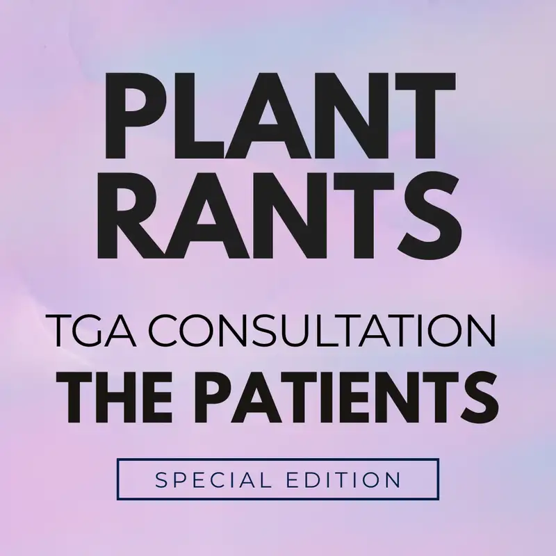 Plant Rants Special Episode: The Patients + TGA Consultation