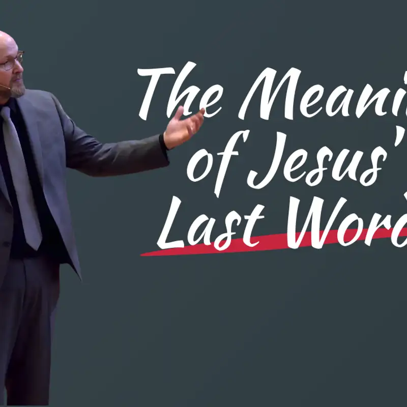 The Meaning of Jesus' Last Words (Good Friday - Pastor Bill)