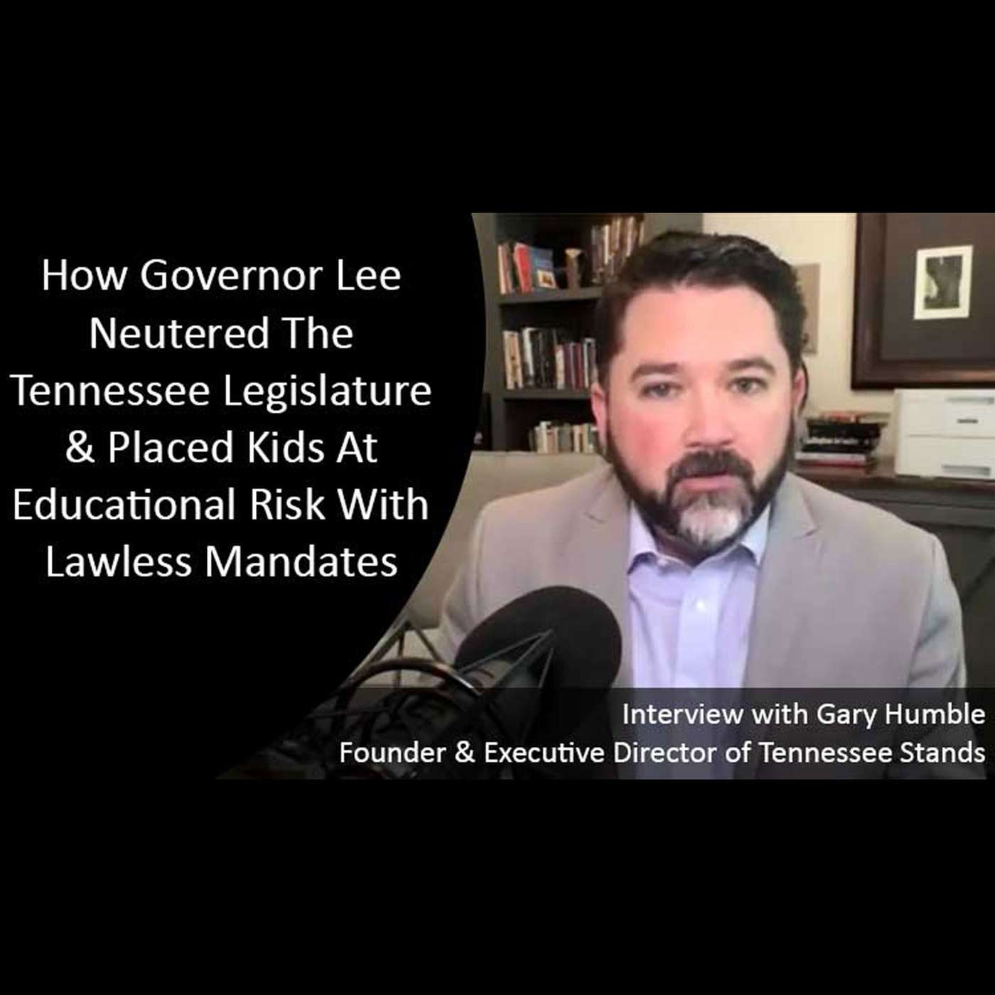 Gary Humble: How Governor Lee Neutered the TN Legislature & Placed Kids at Educational Risk with Lawless Mandates