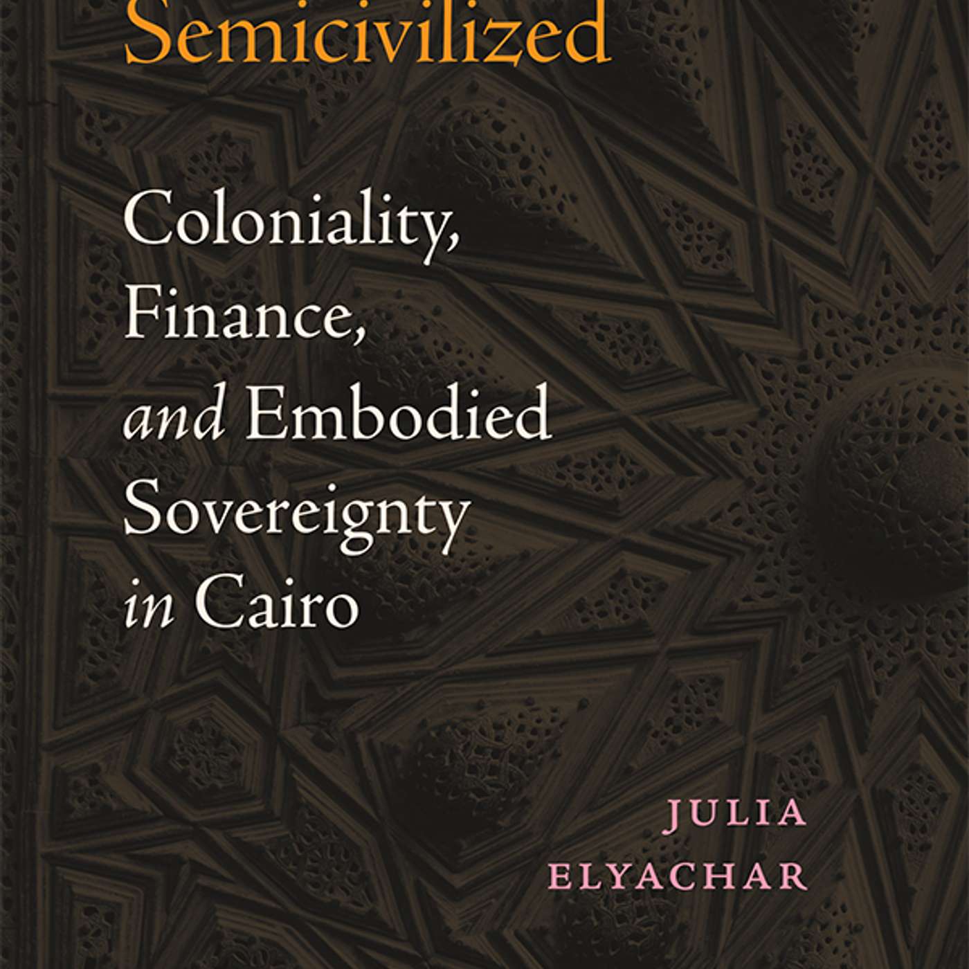Julia Elyachar On the Semicivilized: Coloniality, Finance, and Embodied Sovereignty in Cairo