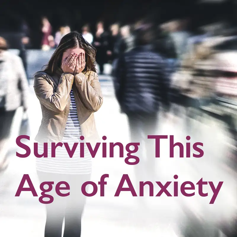 Episode 12: Surviving This Age of Anxiety