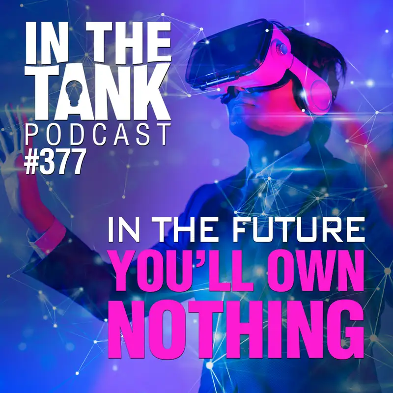 In The Future, You'll Own Nothing - In The Tank Podcast #377
