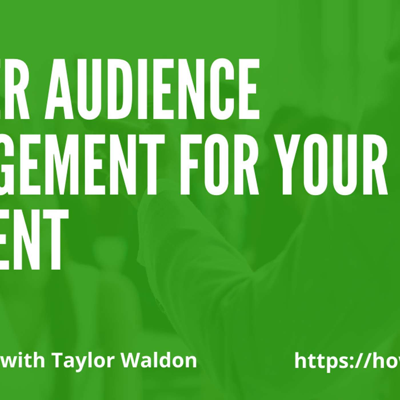 Better Audience Engagement for Your Content with Taylor Waldon