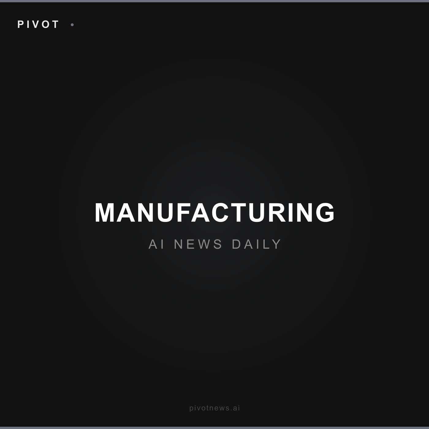 Pivot Manufacturing — AI News Daily