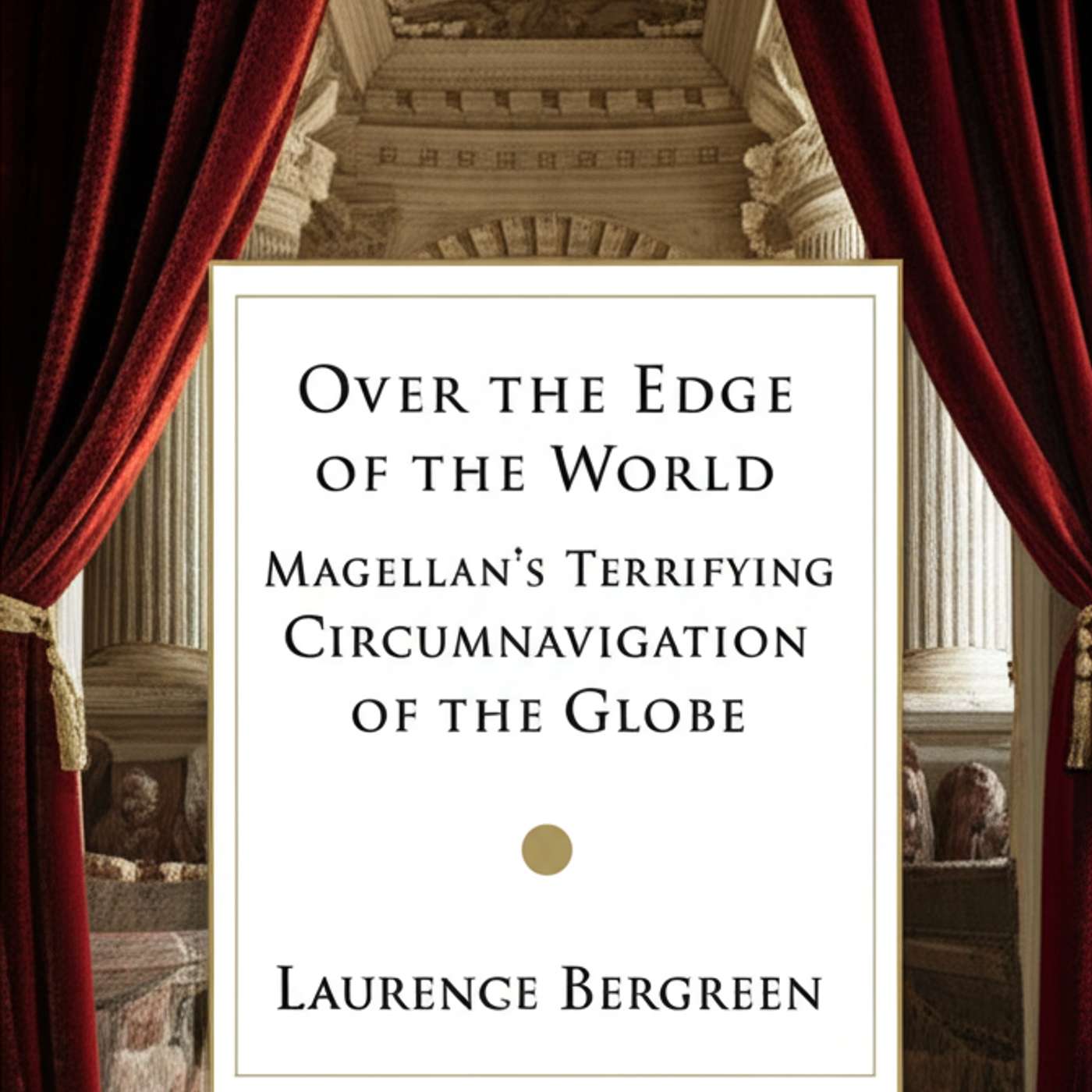 Over the Edge of the World: Magellan's Terrifying Circumnavigation of the Globe