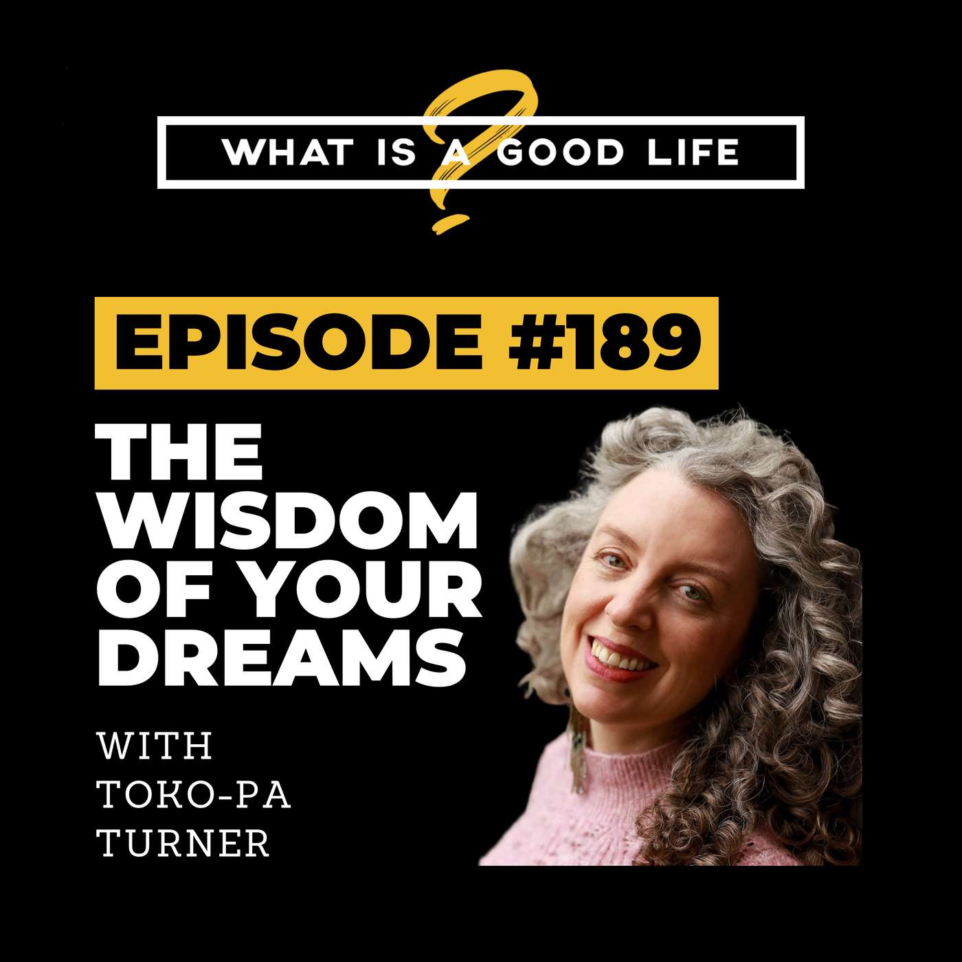What is a Good Life? #189 - What Your Dreams Are Trying to Tell You with Toko-pa Turner