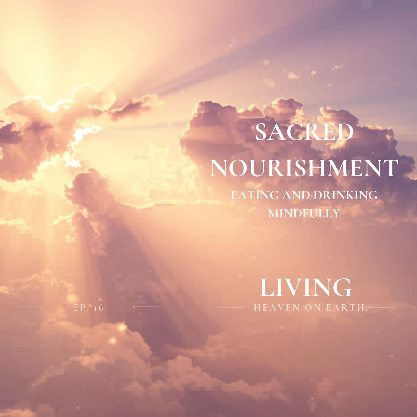 Sacred Nourishment | Living - Heaven on Earth Episode 16 | Eating and Drinking Mindfully episode artwork