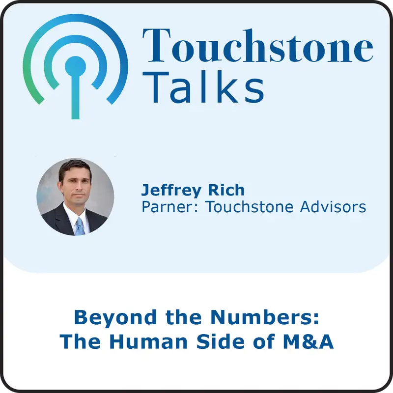 Touchstone Talks: Ep 4 - Beyond the Numbers: Jeffrey Rich on the Human Side of M&A