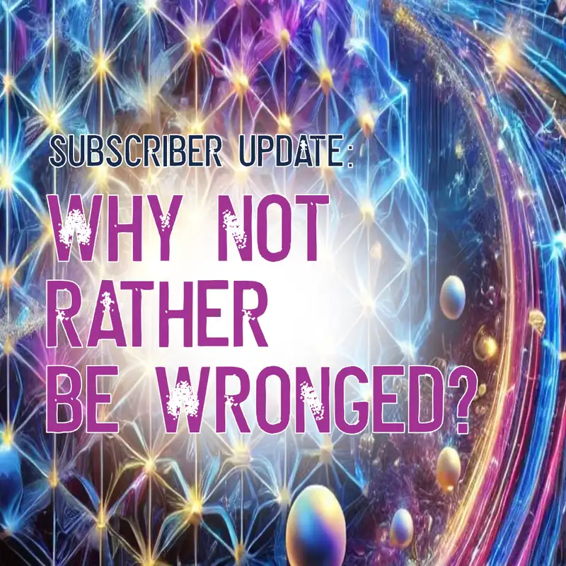 Subscriber Update: Why Not Rather Be Wronged?
