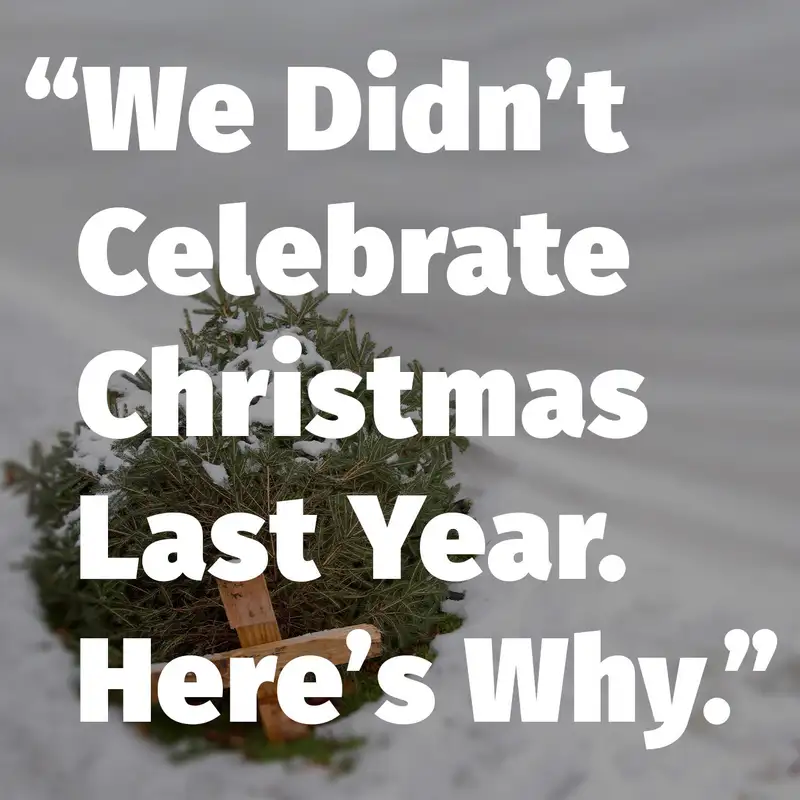 Episode 154: We Didn’t Celebrate Christmas Last Year. Here’s Why