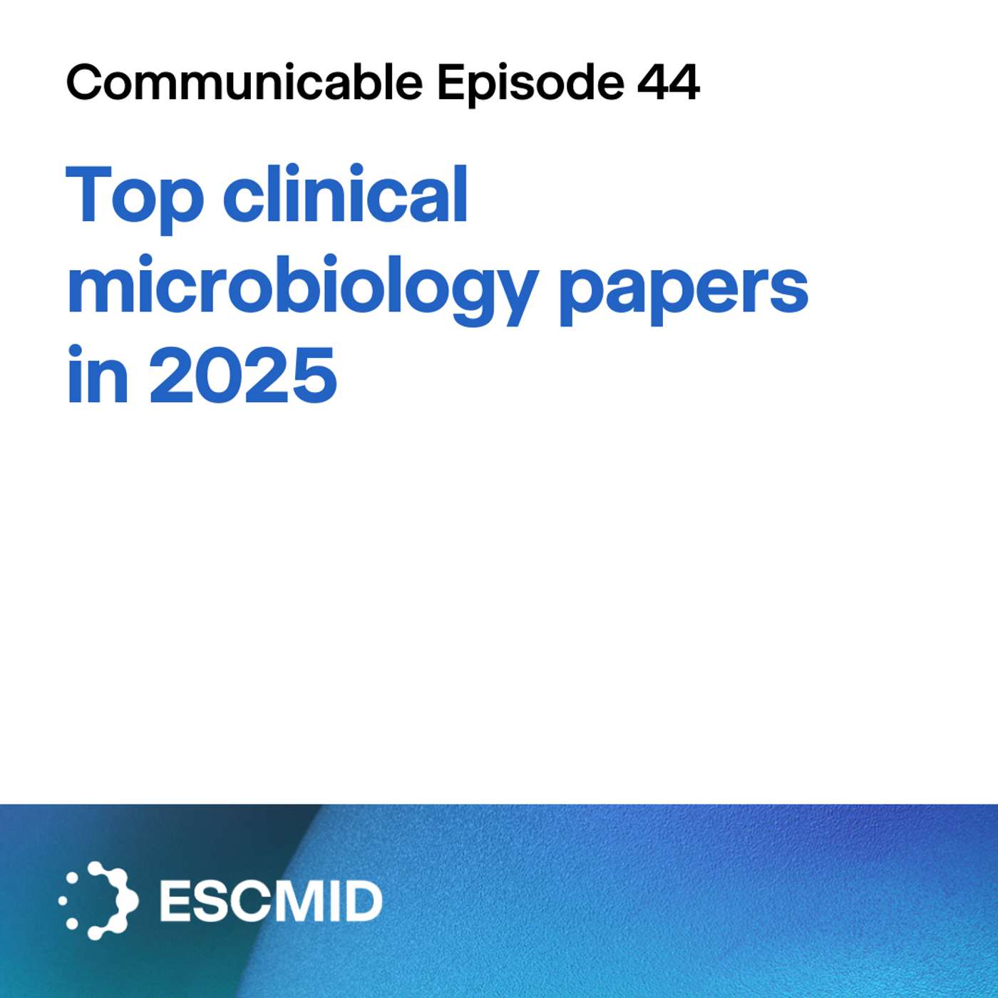 Communicable E44: Top clinical microbiology papers in 2025 Communicable E44: Top clinical microbiology papers in 2025