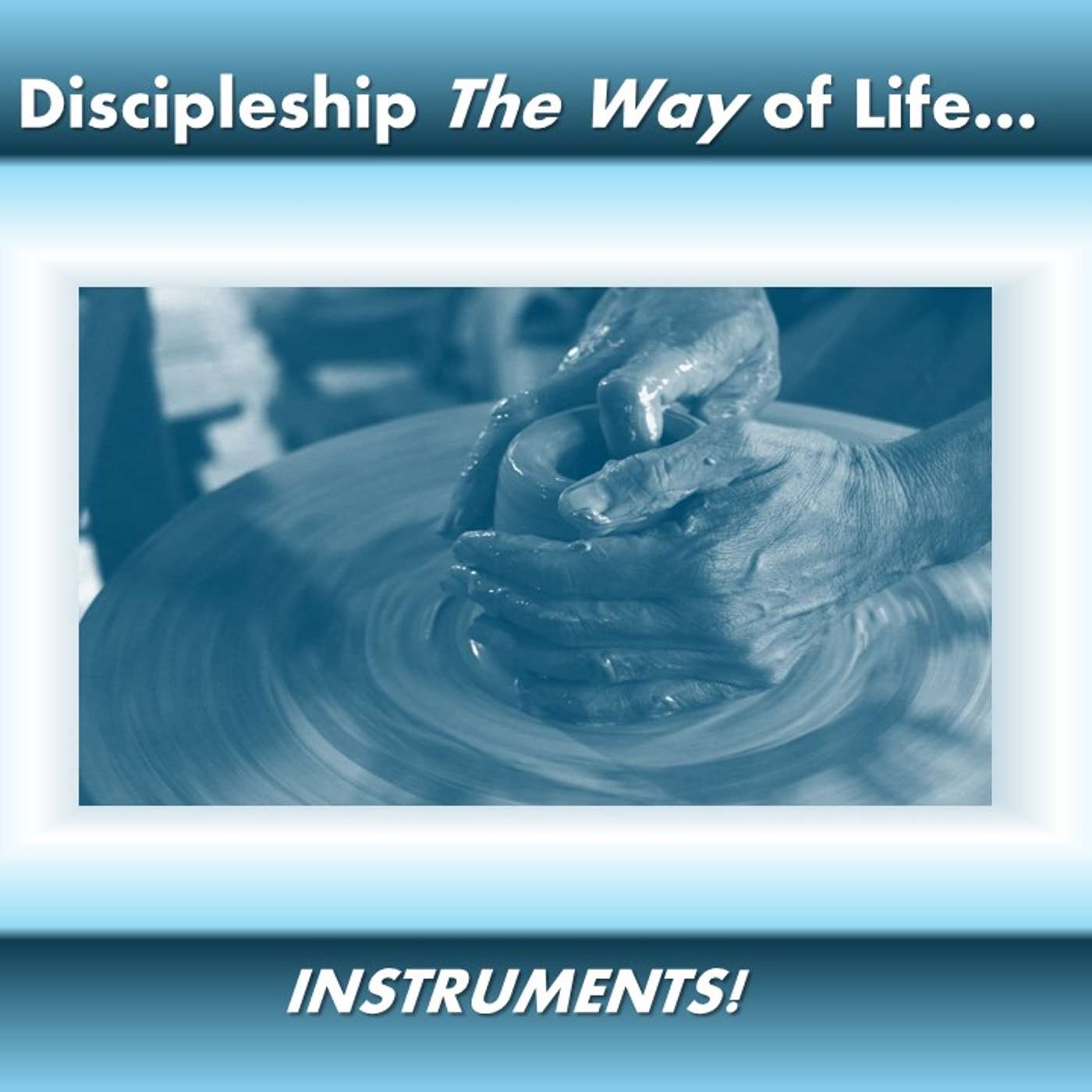 Discipleship The Way of Life... INSTRUMENTS!