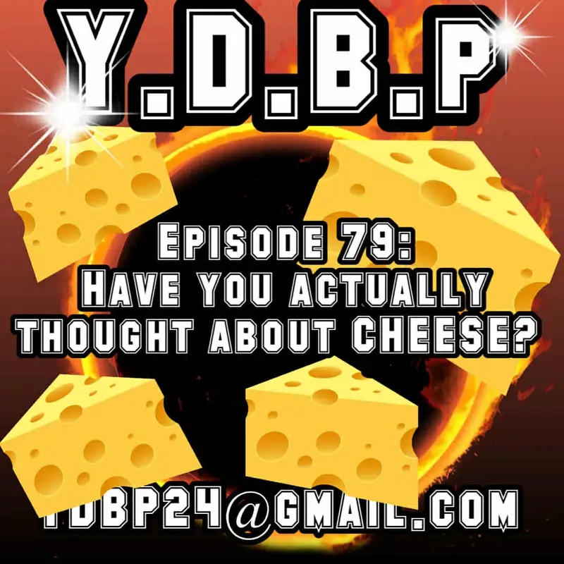 Episode 79 - Have you actually thought about CHEESE?