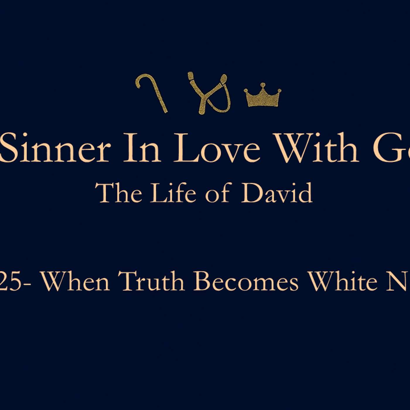 A Sinner in Love with God (Life of David) No.25- When Truth Becomes White Noise