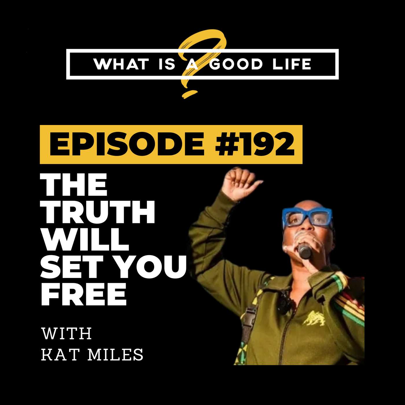 What is a Good Life? #192 - The Truth Will Set You Free with Kat Miles