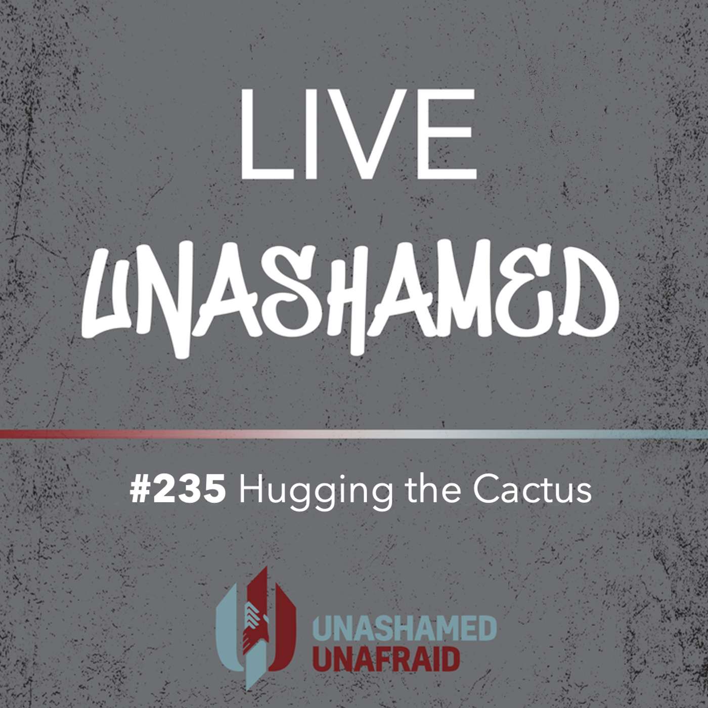 EP 235: Live Unashamed - Hugging the Cactus episode artwork