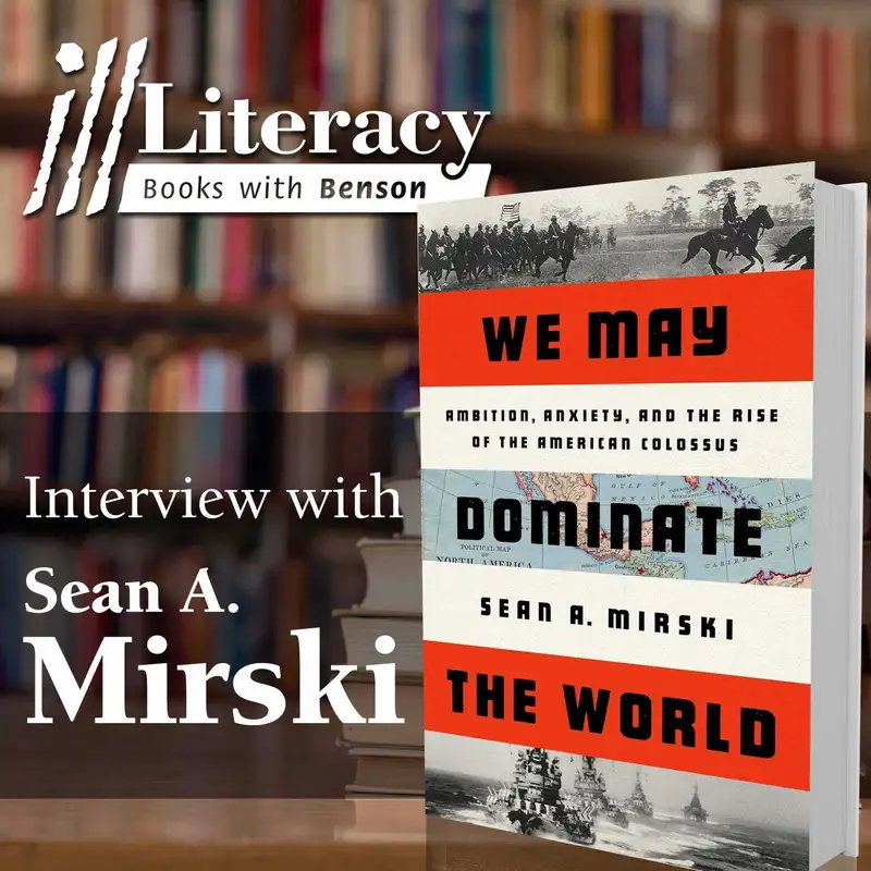 We May Dominate the World: Ambition, Anxiety, and the Rise of the American Colossus (Guest: Sean A. Mirski)