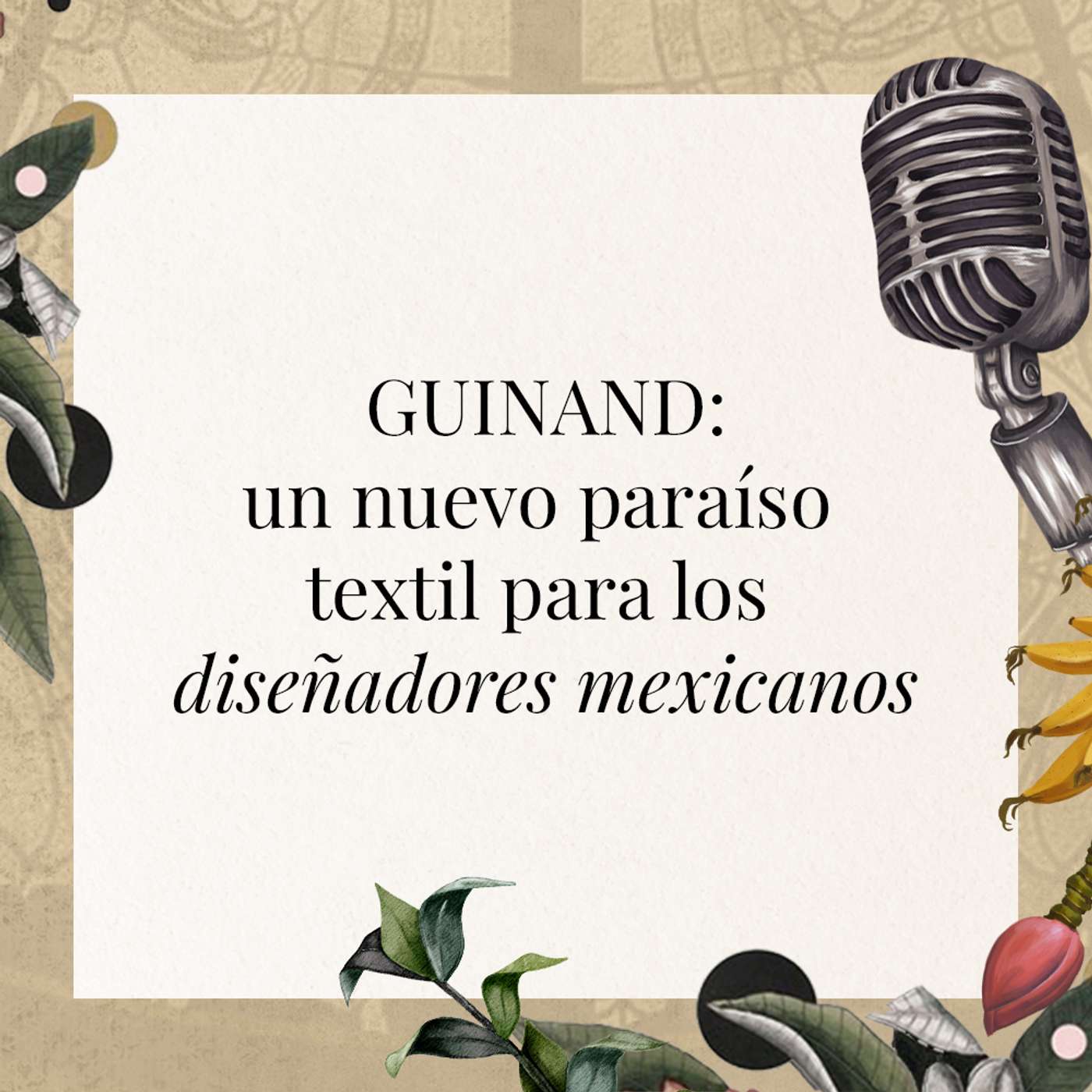 Guinand: un nuevo paraíso textil para los diseñadores mexicanos episode artwork
