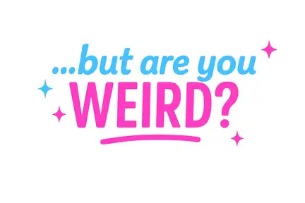 "...but are you weird?"