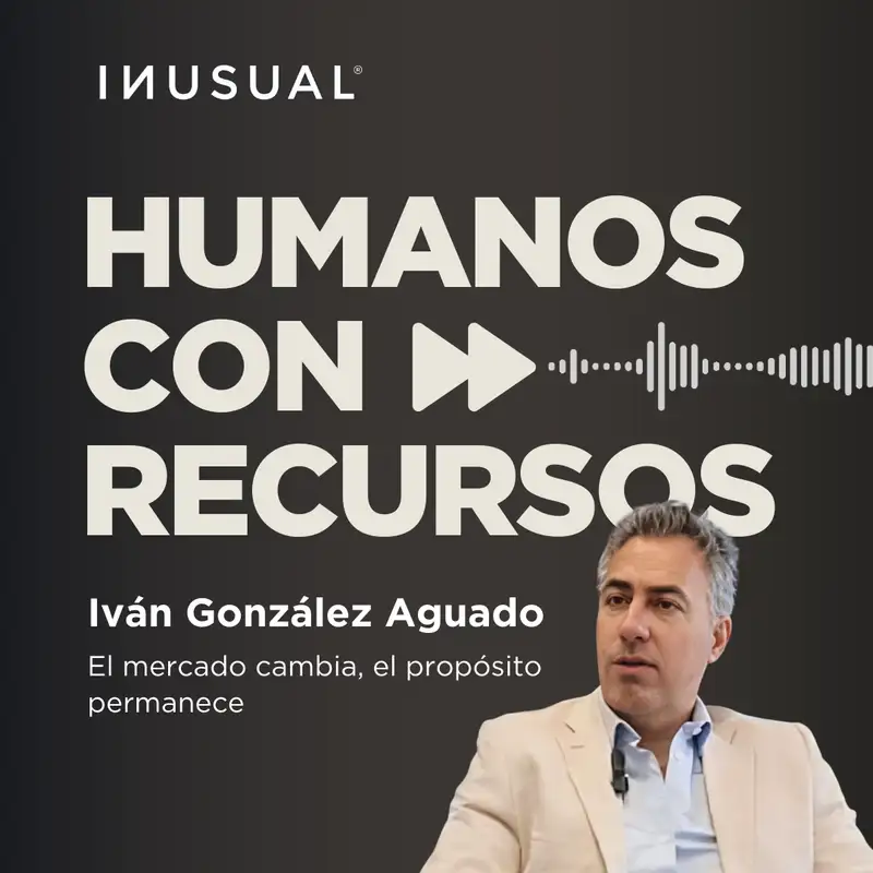 El mercado cambia, el propósito permanece, con Iván González Aguado