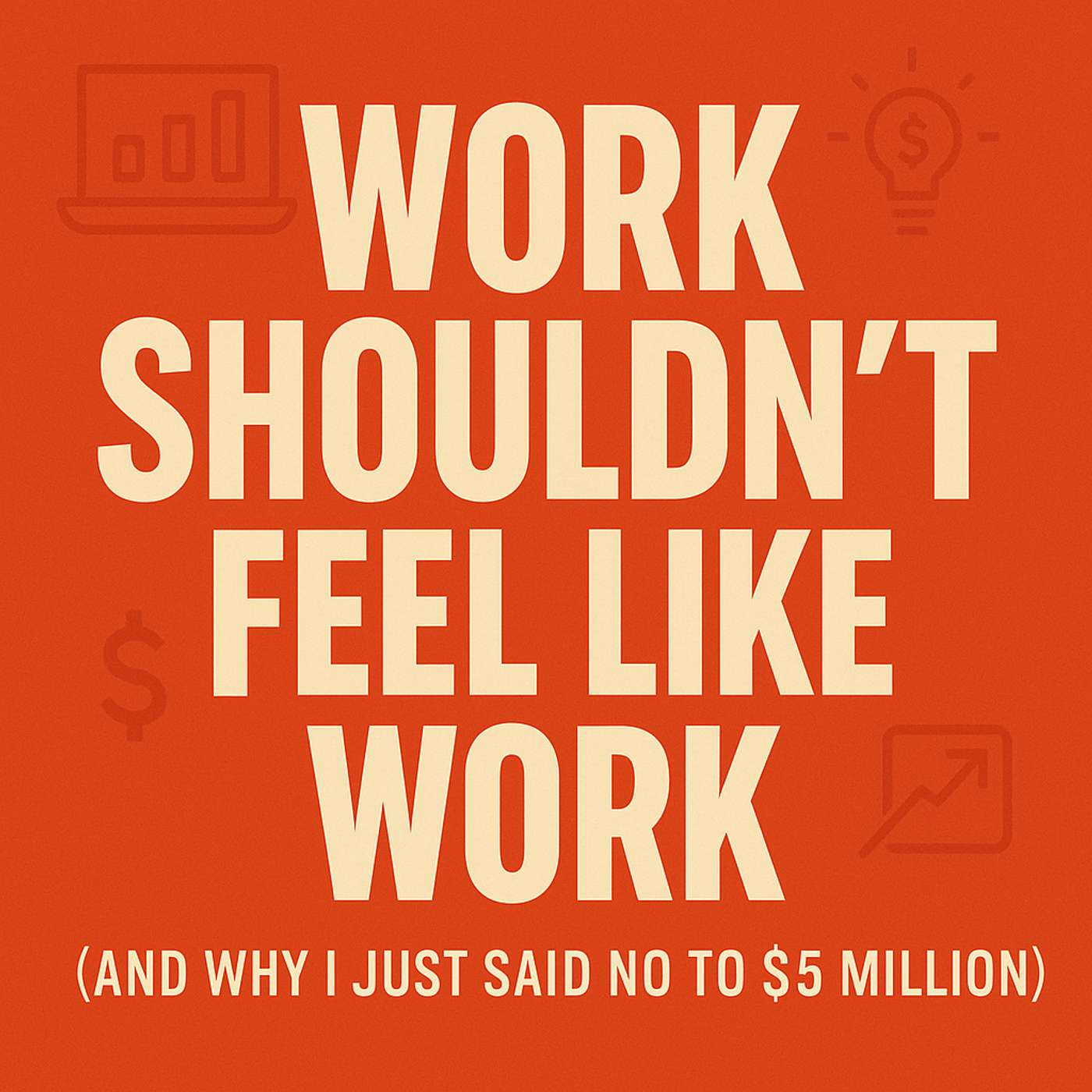 E4: Work Shouldn't Feel Like Work (And Why I Just Said No to $5 Million) episode artwork