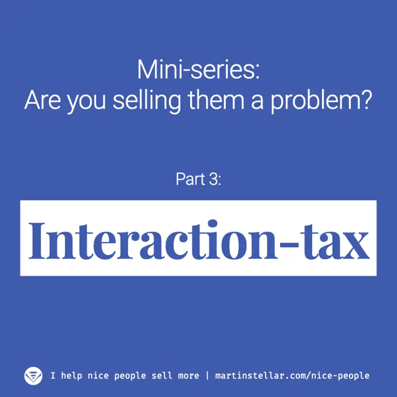 Ep 5. Are you selling them a problem? (Mini-series Pt 3: Interaction-tax)