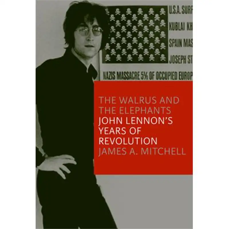 James A Mitchell, The Walrus and the Elephants John Lennon's Years of Revolution