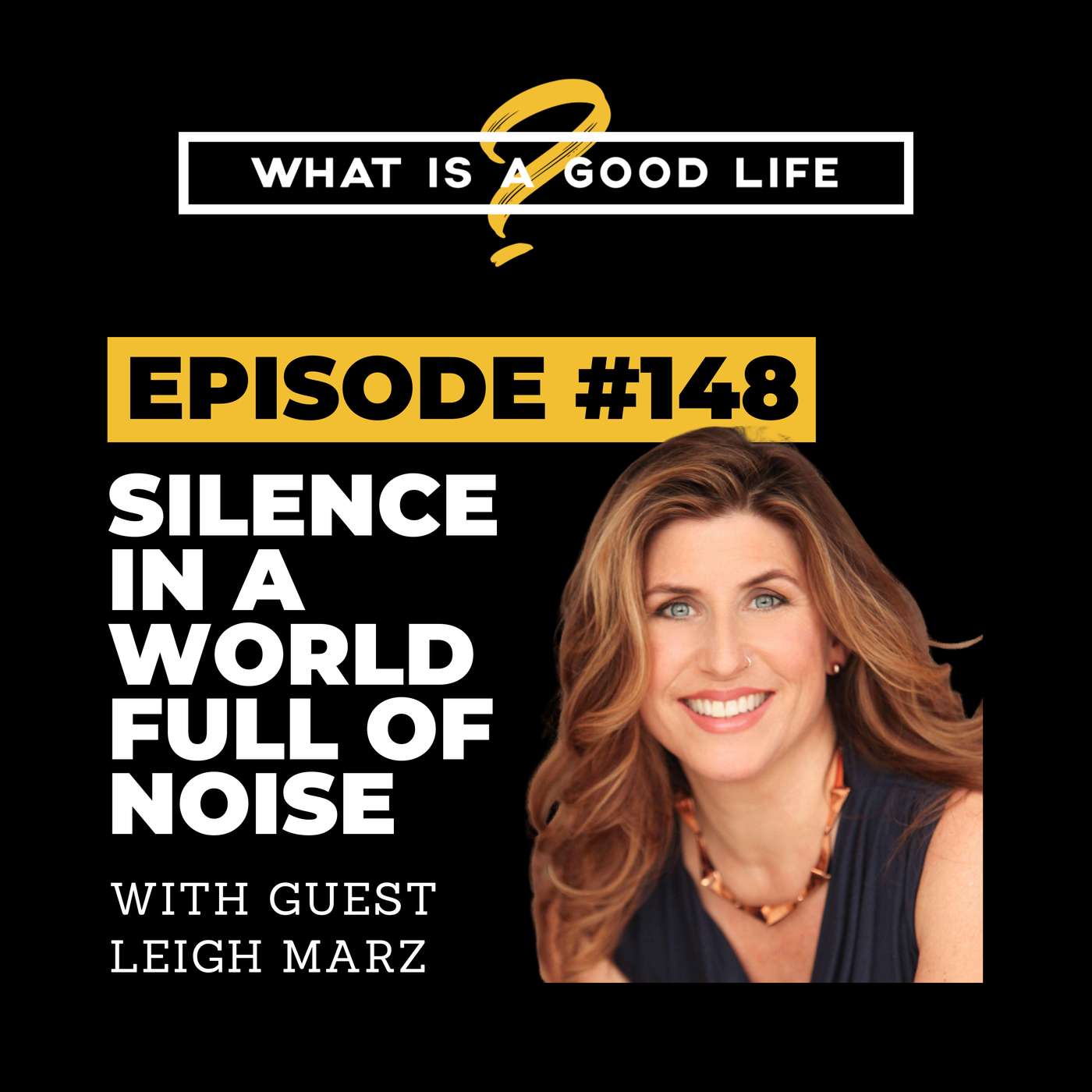 What Is A Good Life? #148 - Finding Silence In A World Full Of Noise with Leigh Marz What Is A Good Life? #148 - Finding Silence In A World Full Of Noise with Leigh Marz
