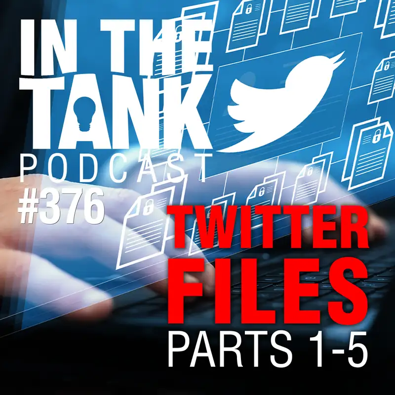The Twitter Files Part 1 thru 5 - In The Tank Podcast #376