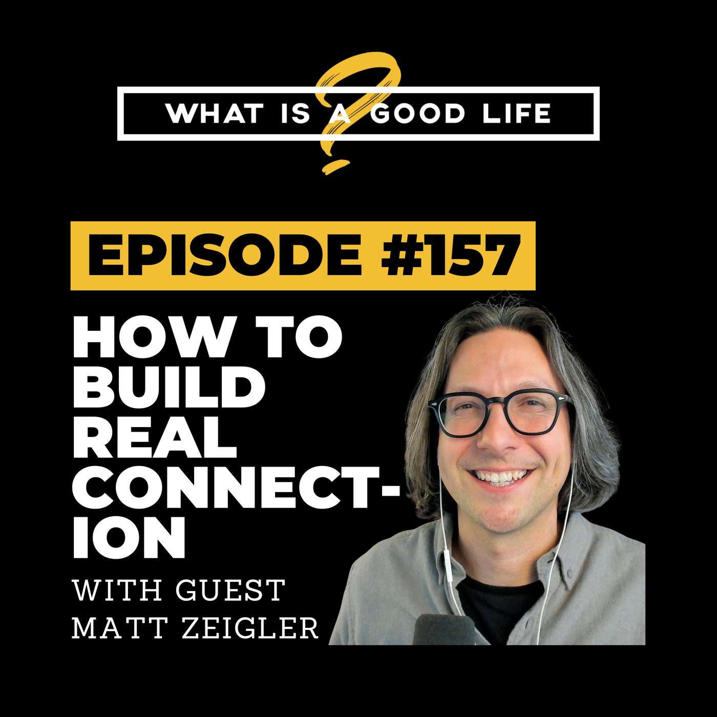 What is a Good Life? #157 - How to Build Real Connection with Matt Zeigler