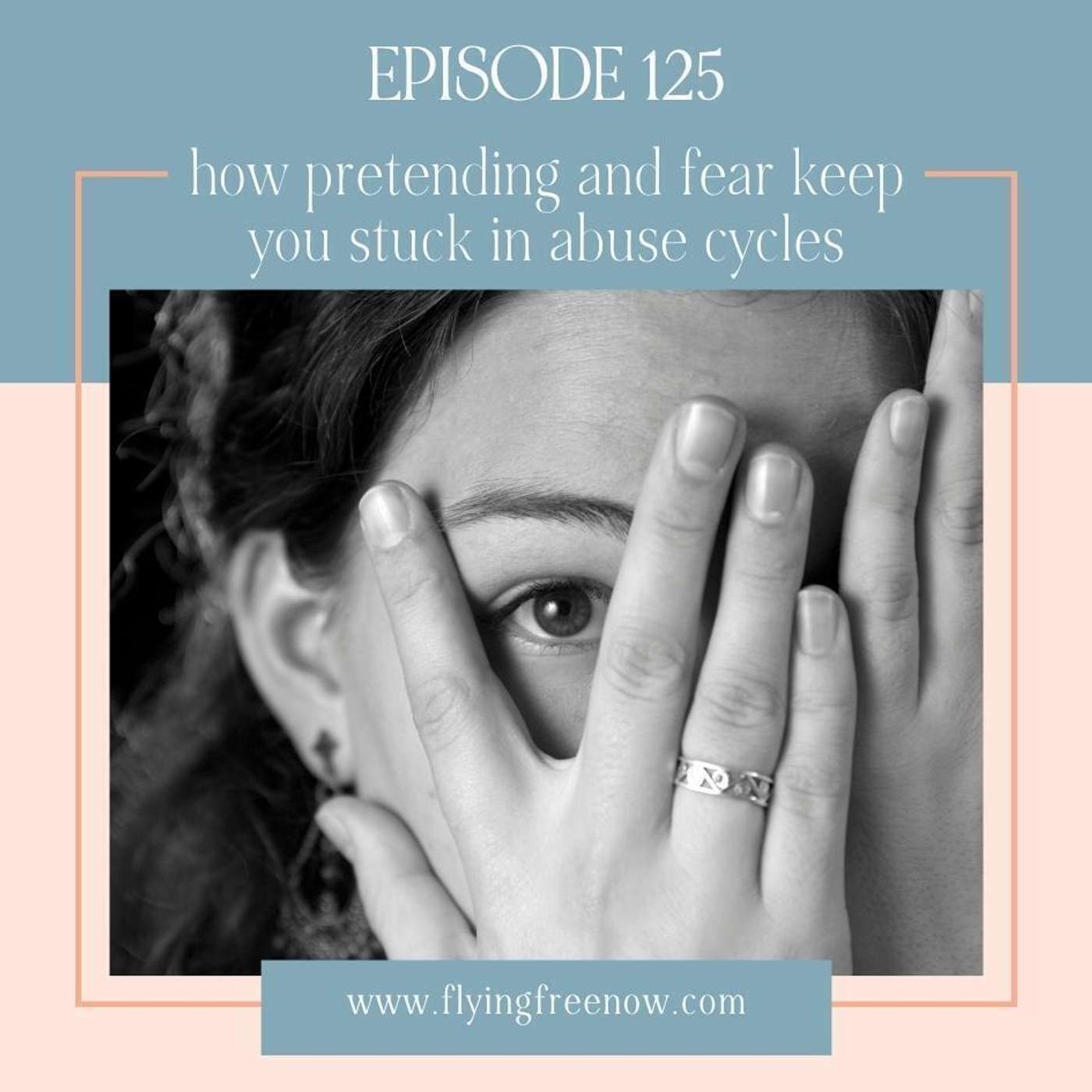 How Pretending and Fear Keep You Stuck in abuse cycles (and what sets you free) [125]