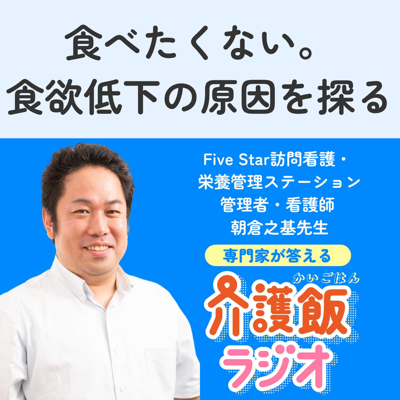 #6 食べたくない。食欲低下の原因を探る【ゲスト：Five Star訪問看護・栄養管理ステーション管理者・看護師 朝倉之基先生】 episode artwork