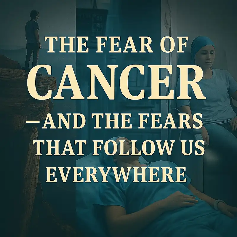 The Fear of Cancer, & Fears That Follow Us Everywhere