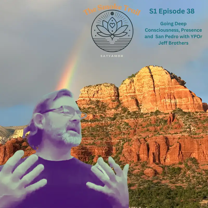 The Smoke Trail S1 E38: Going Deep Consciousness, Presence and  San Pedro with YPOr Jeff Brothers